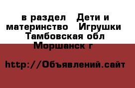  в раздел : Дети и материнство » Игрушки . Тамбовская обл.,Моршанск г.